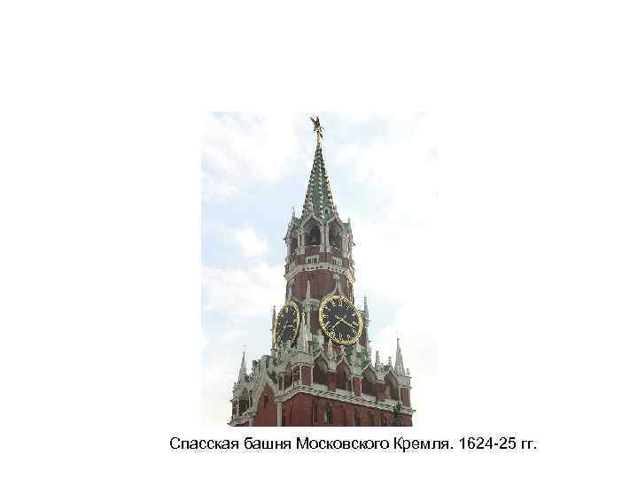 Спасская башня Московского Кремля. 1624 -25 гг. 