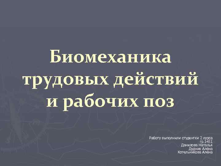 Биомеханика трудовых действий и рабочих поз Работу выполнили студентки 2 курса гр. 1451 Данилова