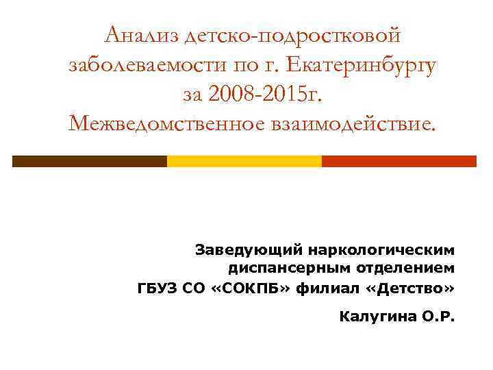 Анализ детско-подростковой заболеваемости по г. Екатеринбургу за 2008 -2015 г. Межведомственное взаимодействие. Заведующий наркологическим
