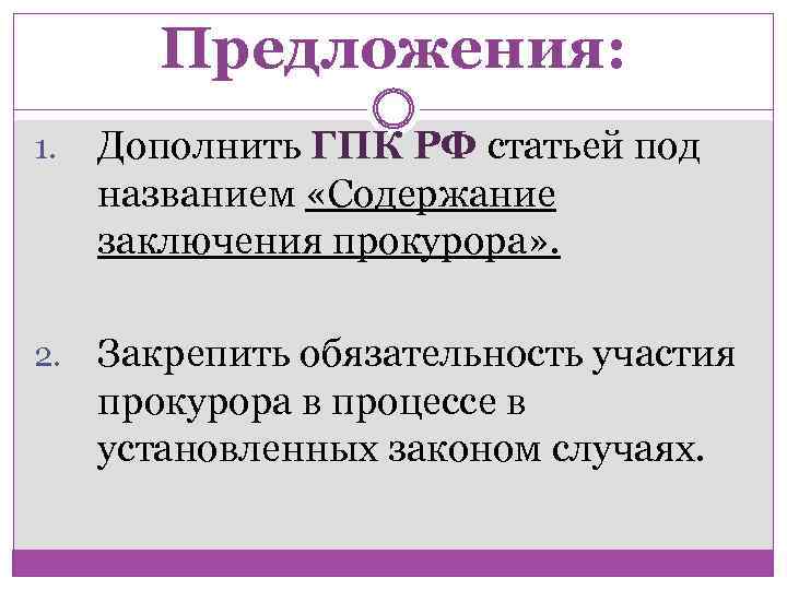 Предложения: 1. Дополнить ГПК РФ статьей под названием «Содержание заключения прокурора» . 2. Закрепить