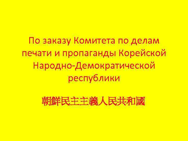 По заказу Комитета по делам печати и пропаганды Корейской Народно-Демократической республики 朝鮮民主主義人民共和國 