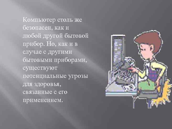 Компьютер столь же безопасен, как и любой другой бытовой прибор. Но, как и в