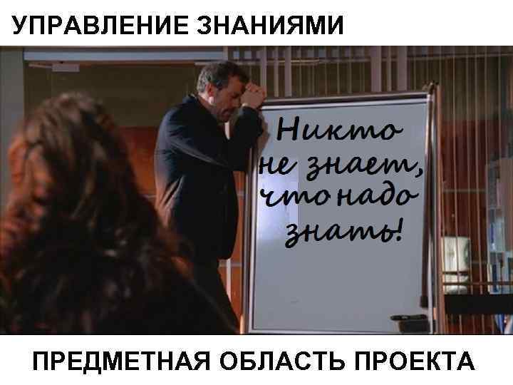 УПРАВЛЕНИЕ ЗНАНИЯМИ ПРЕДМЕТНАЯ ОБЛАСТЬ ПРОЕКТА 
