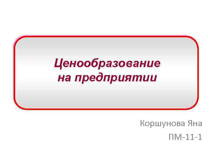 Ценообразование на предприятии Коршунова Яна ПМ-11 -1 