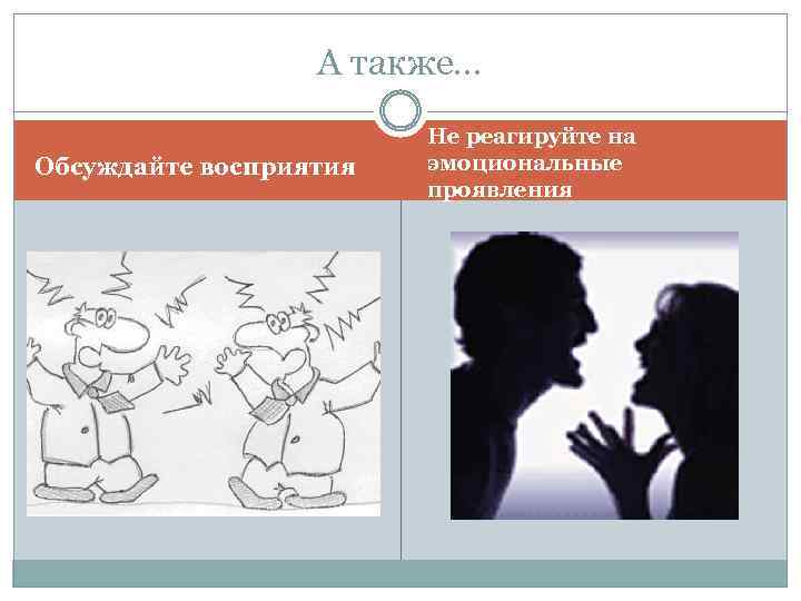 А также… Обсуждайте восприятия Не реагируйте на эмоциональные проявления 