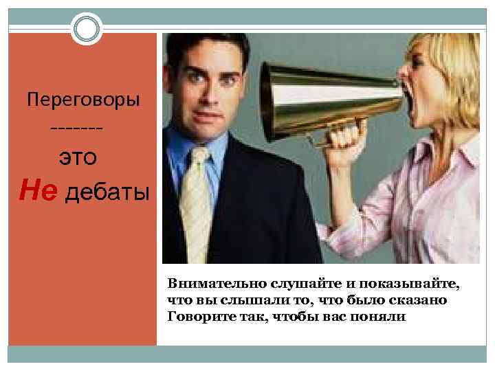 Переговоры ------это Не дебаты Внимательно слушайте и показывайте, что вы слышали то, что было