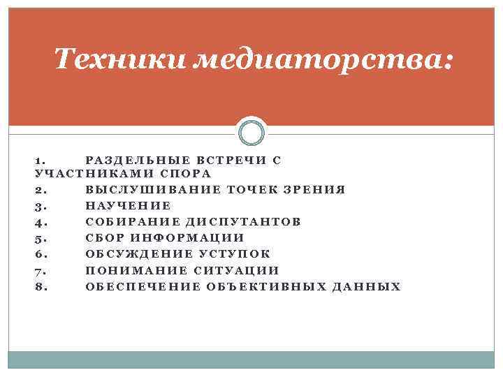 Техники медиаторства: 1. РАЗДЕЛЬНЫЕ ВСТРЕЧИ С УЧАСТНИКАМИ СПОРА 2. ВЫСЛУШИВАНИЕ ТОЧЕК ЗРЕНИЯ 3. НАУЧЕНИЕ