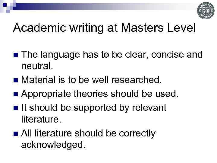 Academic writing at Masters Level The language has to be clear, concise and neutral.