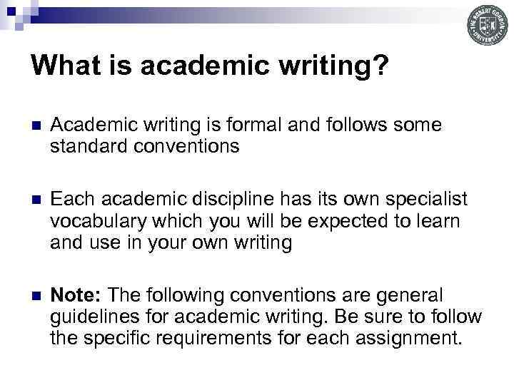 What is academic writing? n Academic writing is formal and follows some standard conventions