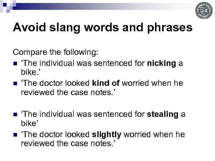 Avoid slang words and phrases Compare the following: n ‘The individual was sentenced for