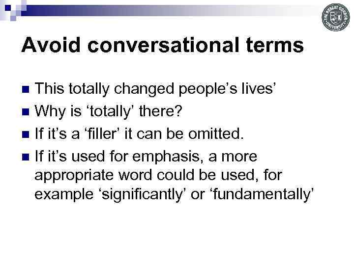 Avoid conversational terms This totally changed people’s lives’ n Why is ‘totally’ there? n