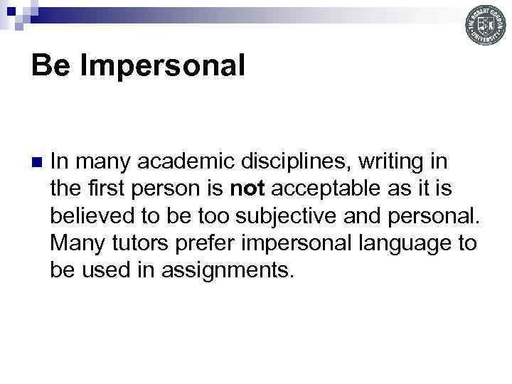 Be Impersonal n In many academic disciplines, writing in the first person is not