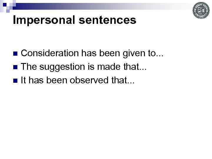 Impersonal sentences Consideration has been given to. . . n The suggestion is made
