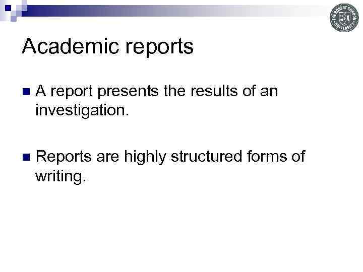 Academic reports n A report presents the results of an investigation. n Reports are