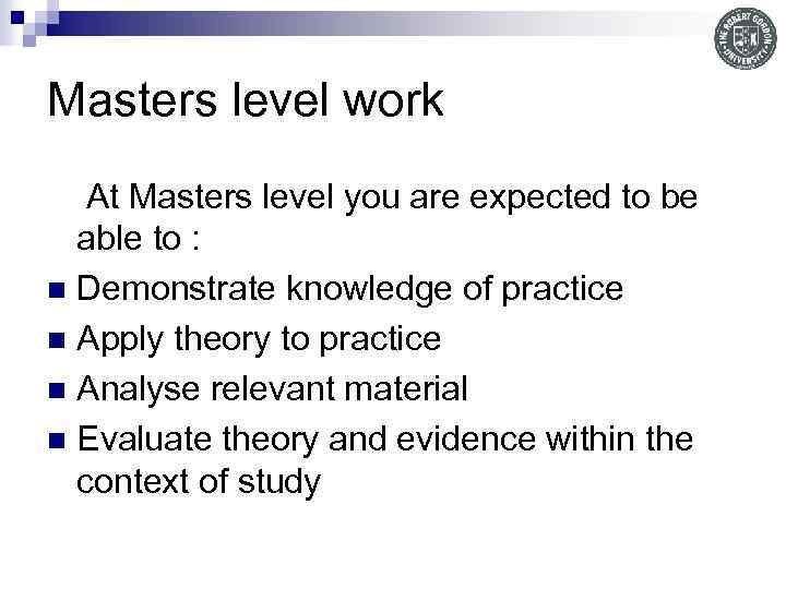 Masters level work At Masters level you are expected to be able to :