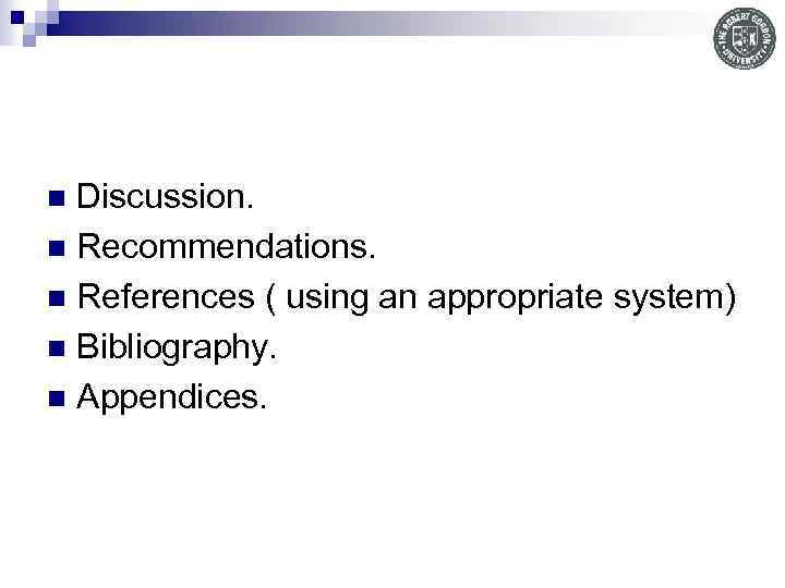 Discussion. n Recommendations. n References ( using an appropriate system) n Bibliography. n Appendices.