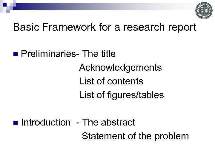 Basic Framework for a research report n Preliminaries- The title Acknowledgements List of contents