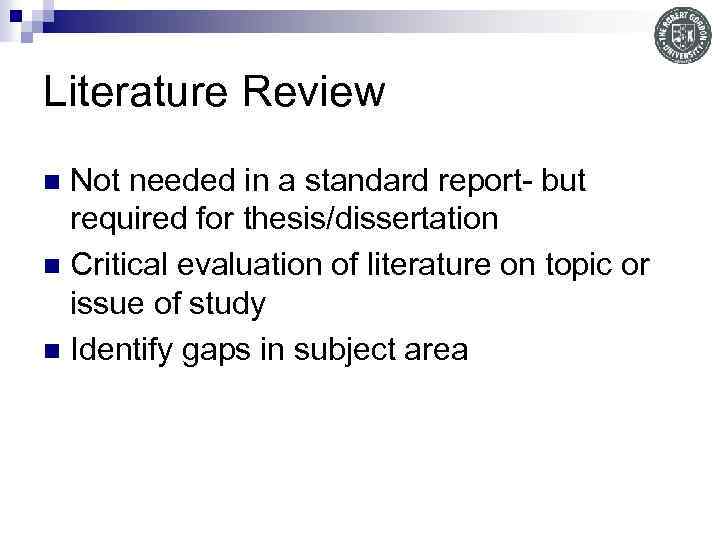 Literature Review Not needed in a standard report- but required for thesis/dissertation n Critical