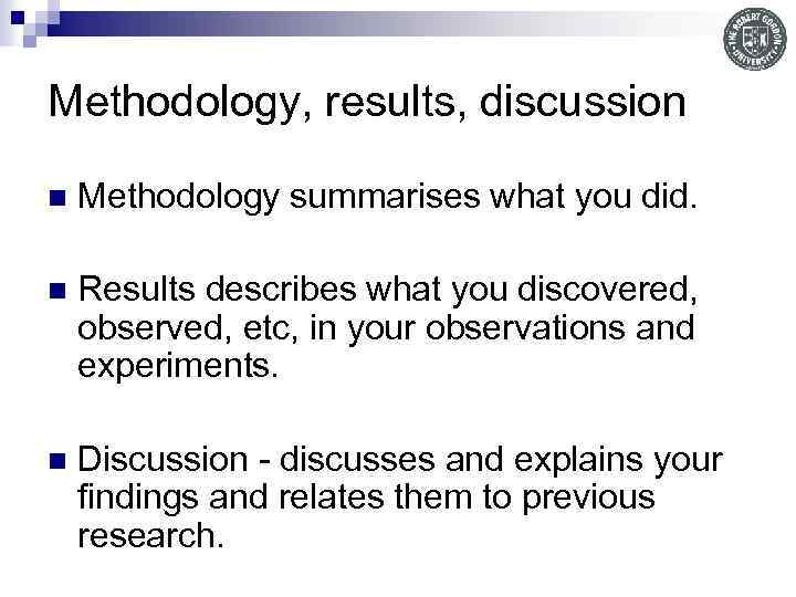 Methodology, results, discussion n Methodology summarises what you did. n Results describes what you