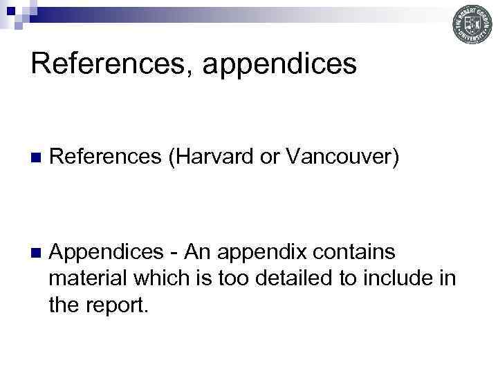 References, appendices n References (Harvard or Vancouver) n Appendices - An appendix contains material