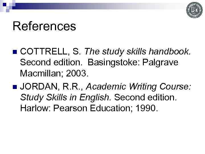 References COTTRELL, S. The study skills handbook. Second edition. Basingstoke: Palgrave Macmillan; 2003. n