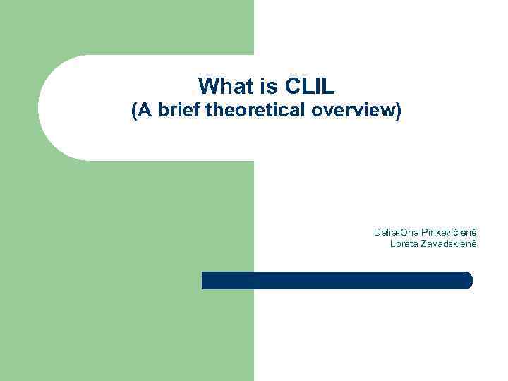 What is CLIL (A brief theoretical overview) Dalia-Ona Pinkevičienė Loreta Zavadskienė 