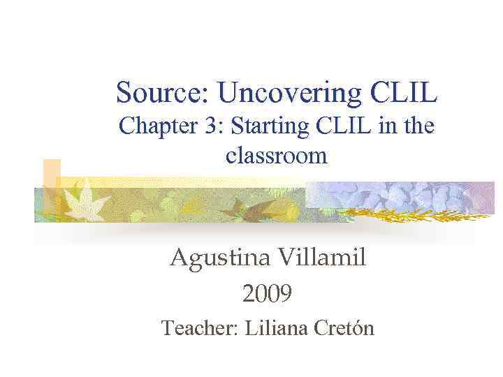 Source: Uncovering CLIL Chapter 3: Starting CLIL in the classroom Agustina Villamil 2009 Teacher: