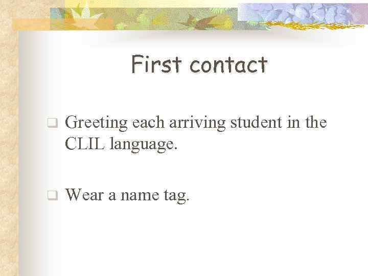 First contact q Greeting each arriving student in the CLIL language. q Wear a