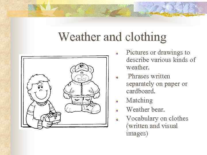 Weather and clothing Pictures or drawings to describe various kinds of weather. Phrases written