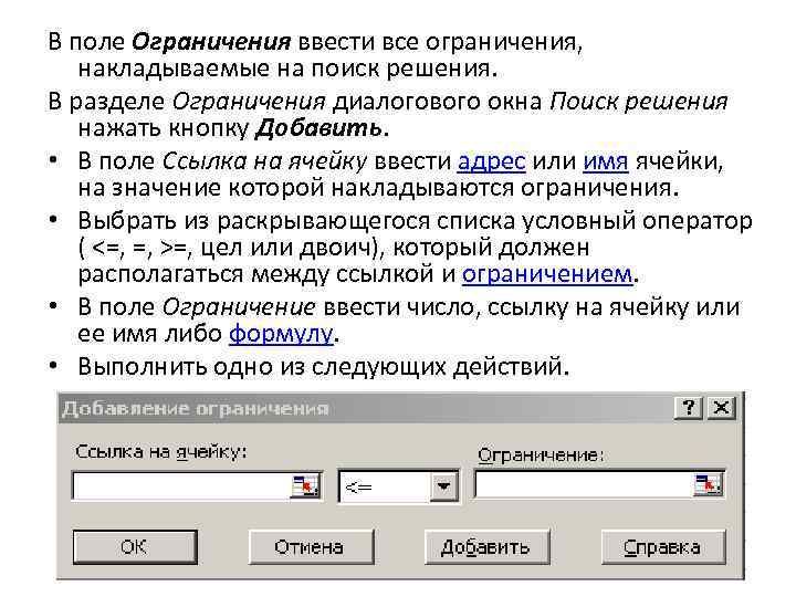 В поле Ограничения ввести все ограничения, накладываемые на поиск решения. В разделе Ограничения диалогового