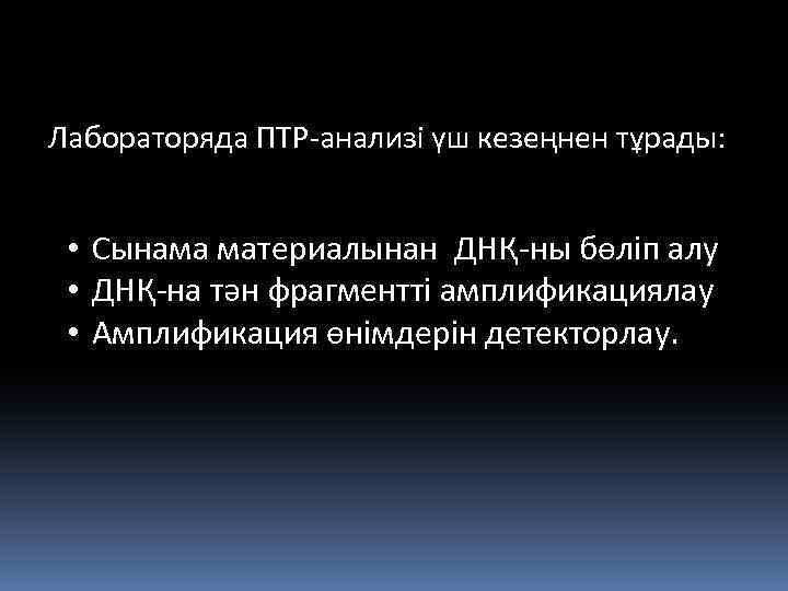 Лабораторяда ПТР-анализі үш кезеңнен тұрады: • Сынама материалынан ДНҚ-ны бөліп алу • ДНҚ-на тән