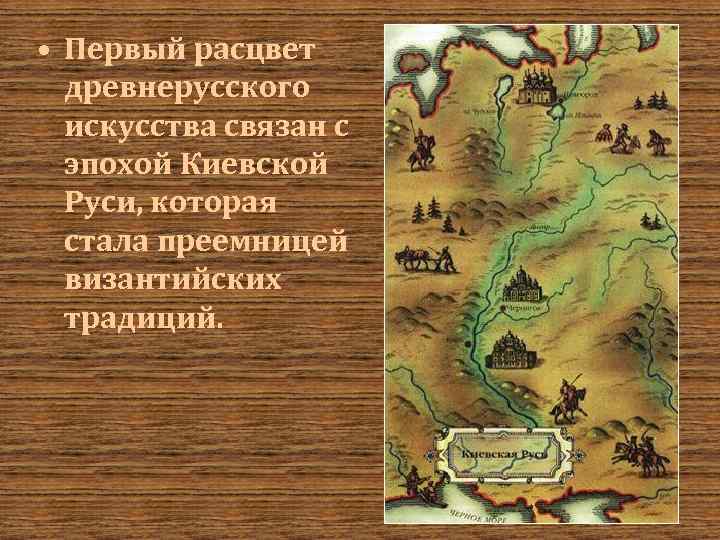  • Первый расцвет древнерусского искусства связан с эпохой Киевской Руси, которая стала преемницей