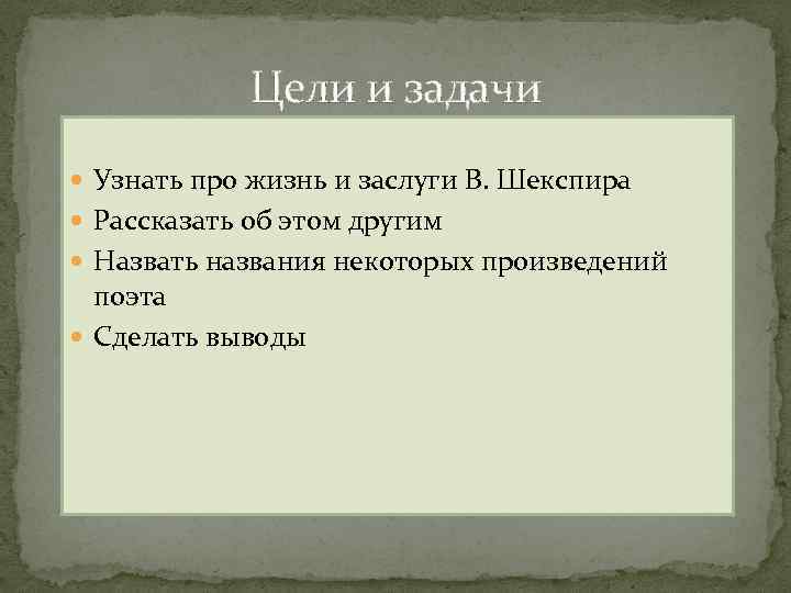 Цели и задачи Узнать про жизнь и заслуги В. Шекспира Рассказать об этом другим