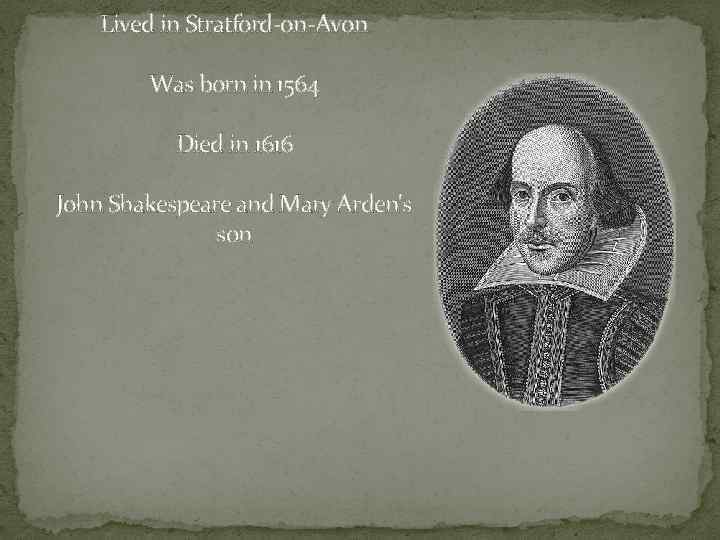 Lived in Stratford-on-Avon Was born in 1564 Died in 1616 John Shakespeare and Mary