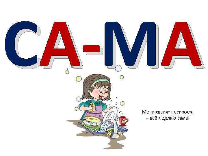 СА-МА Меня хвалят неспроста – всё я делаю сама! 