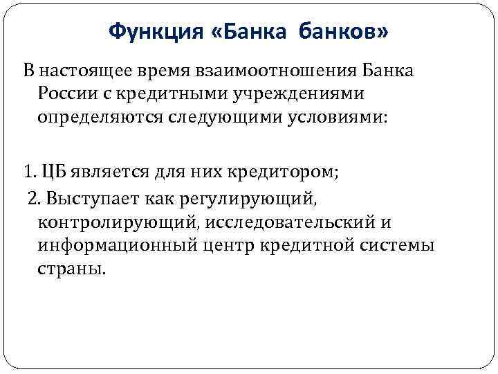 Функция «Банка банков» В настоящее время взаимоотношения Банка России с кредитными учреждениями определяются следующими