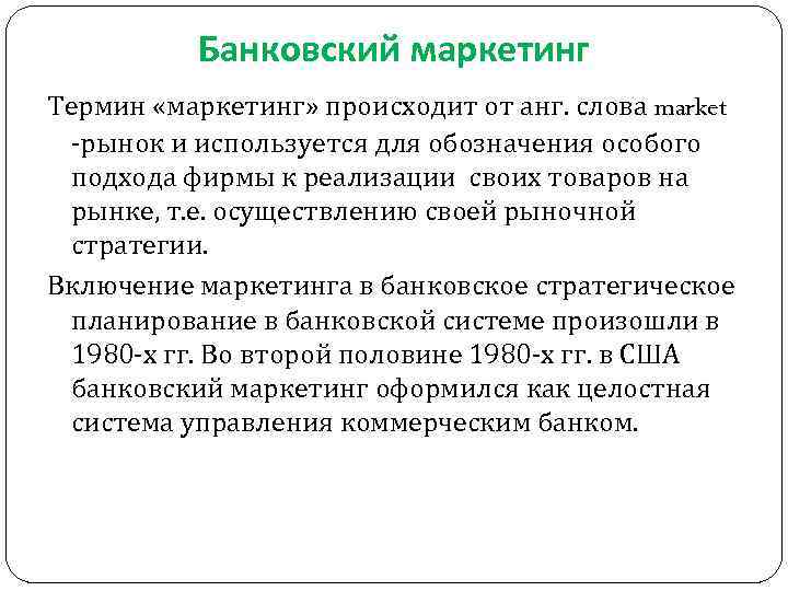 Банковский маркетинг Термин «маркетинг» происходит от анг. слова market -рынок и используется для обозначения