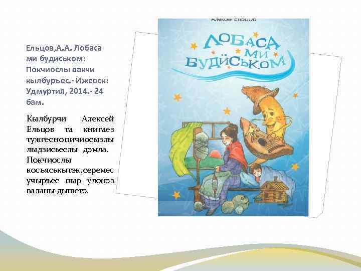 Ельцов, А. А. Лобаса ми будиськом: Покчиослы вакчи кылбуръес. - Ижевск: Удмуртия, 2014. -