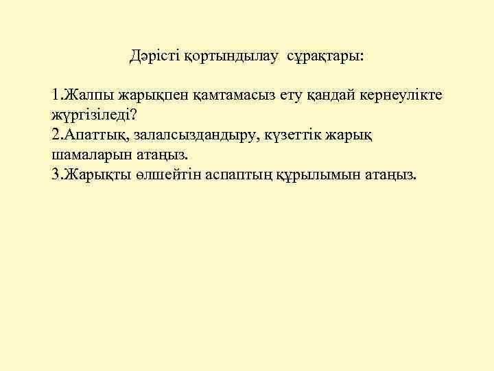 Дәрісті қортындылау сұрақтары: 1. Жалпы жарықпен қамтамасыз ету қандай кернеулікте жүргізіледі? 2. Апаттық, залалсыздандыру,