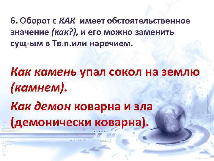 6. Оборот с КАК имеет обстоятельственное значение (как? ), и его можно заменить сущ-ым