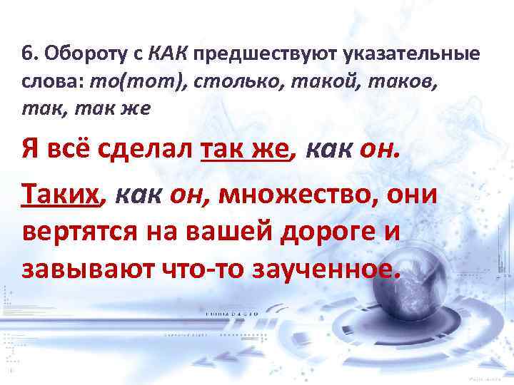 6. Обороту с КАК предшествуют указательные слова: то(тот), столько, такой, таков, так, так же