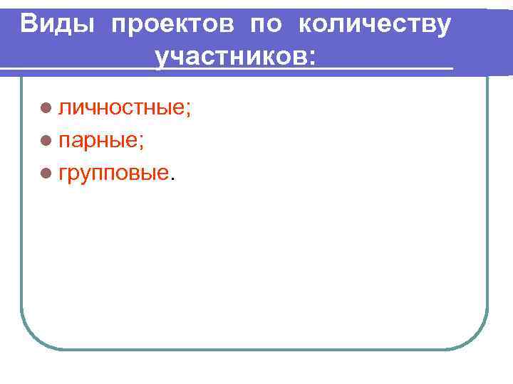 Виды проектов по количеству участников: l личностные; l парные; l групповые. 