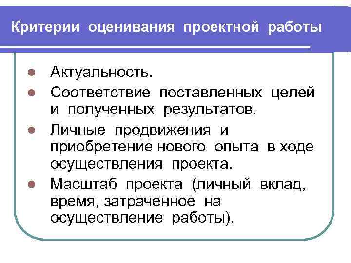 Критерии оценивания проектной работы Актуальность. l Соответствие поставленных целей и полученных результатов. l Личные