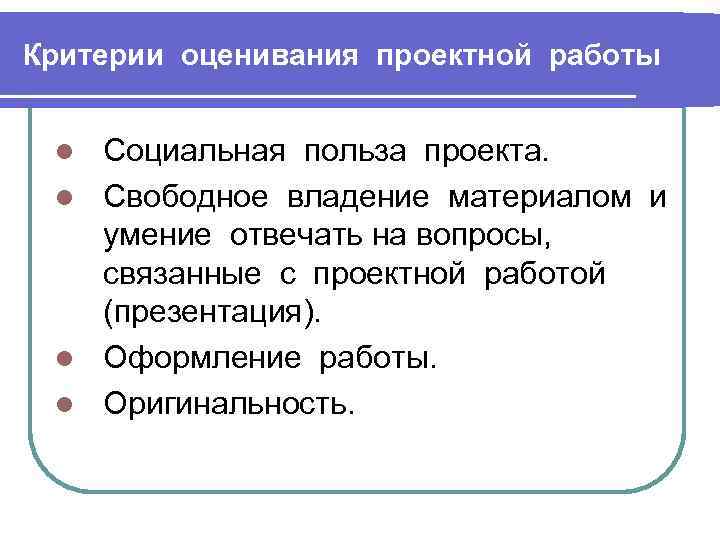 Критерии оценивания проектной работы Социальная польза проекта. l Свободное владение материалом и умение отвечать