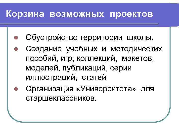 Корзина возможных проектов Обустройство территории школы. l Создание учебных и методических пособий, игр, коллекций,