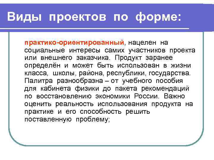 Виды проектов по форме: практико-ориентированный, нацелен на социальные интересы самих участников проекта или внешнего