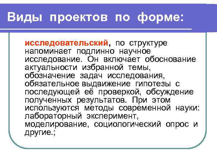 Виды проектов по форме: исследовательский, по структуре напоминает подлинно научное исследование. Он включает обоснование