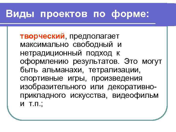 Виды проектов по форме: творческий, предполагает максимально свободный и нетрадиционный подход к оформлению результатов.