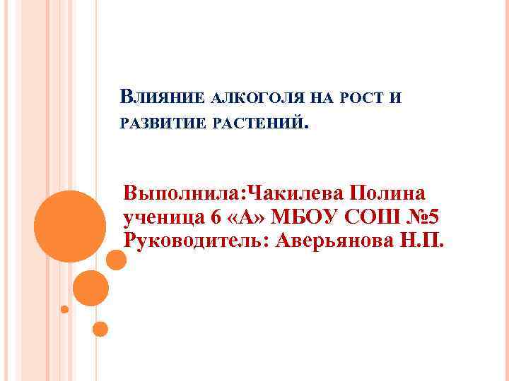 ВЛИЯНИЕ АЛКОГОЛЯ НА РОСТ И РАЗВИТИЕ РАСТЕНИЙ. Выполнила: Чакилева Полина ученица 6 «А» МБОУ