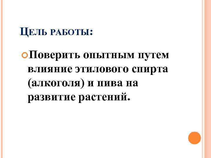 ЦЕЛЬ РАБОТЫ: Поверить опытным путем влияние этилового спирта (алкоголя) и пива на развитие растений.